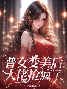 普女變美后,大佬搶瘋了